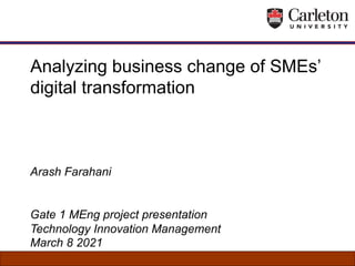 Analyzing business change of SMEs’
digital transformation
Arash Farahani
Gate 1 MEng project presentation
Technology Innovation Management
March 8 2021
 