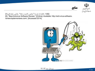 ‫صفحه‬12
‫دوم‬ ‫نیمسال‬93-92
‫منابع‬
[1] ‫.محمدعلی‬ ‫,عباسی‬ "‫رایانه‬ ‫کاربرد‬ ‫و‬ ‫",مبانی‬ ‫مدرسه‬ ‫,انتشارات‬ 1392.
[2]. "Best Antivirus Software Review," [Online]. Available: http://anti-virus-software-
review.toptenreviews.com/. [Accessed 2014].
 