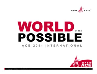 POSSIBLE
                    OSS
                                                        of the




                        A C E 2 0 11 I N T E R N AT I O N A L




Copyright © 2011 Aras   All Rights Reserved.                     aras.com
 