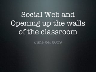 Social Web and
Opening up the walls
  of the classroom
      June 24, 2009
 