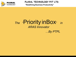 PLURAL TECHNOLOGY PVT LTD
        “Redefining Business Productivity”




    Priority inBox”
The “                                        in
           ARAS Innovator
                                …By PTPL
 