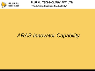 PLURAL TECHNOLOGY PVT LTD
     “Redefining Business Productivity”




ARAS Innovator Capability
 