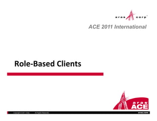 ACE 2011 International




 Role‐Based Clients




Copyright © 2011 Aras   All Rights Reserved.                     aras.com
 