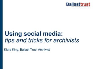Using social media:
tips and tricks for archivists
Kiara King, Ballast Trust Archivist
 