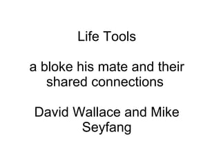 Life Tools a bloke his mate and their shared connections  David Wallace and Mike Seyfang 