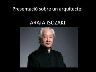 Presentació sobre un arquitecte:

       ARATA ISOZAKI
 