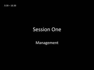 9.30 – 10.30




               Session One

                Management
 