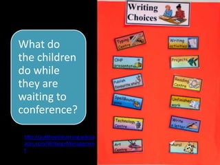 What do
the children
do while
they are
waiting to
conference?

 http://puttheeinlearning.wikisp
 aces.com/Writing+Managemen
 t
                                   38
 