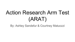 Action Research Arm Test
(ARAT)
By: Ashley Sandefur & Courtney Matuozzi
 