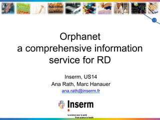 Orphanet
a comprehensive information
service for RD
Inserm, US14
Ana Rath, Marc Hanauer
ana.rath@inserm.fr
 