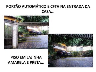 PORTÃO AUTOMÁTICO E CFTV NA ENTRADA DA
CASA...
PISO EM LAJINHA
AMARELA E PRETA...
 