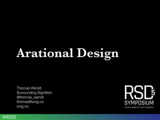 Arational Design
Thomas Wendt
Surrounding Signiﬁers
@thomas_wendt
thomas@srsg.co
srsg.co
 