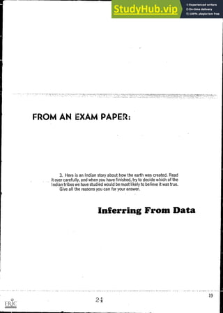 FROM AN EXAM PAPER:
3. Here is an Indian story about how the earth was created. Read
it over carefully, and when you have finished, try to decide which of the
. .
Indian tribes we have studied would be most likely to believe it was true.
Give all the reasons you can for your answer.
Inferring From Data
19
24
 
