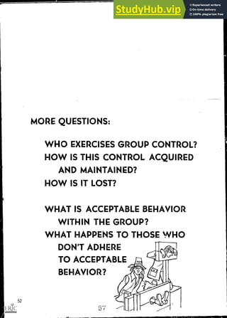 MORE QUESTIONS:
WHO EXERCISES GROUP CONTROL?
HOW IS THIS CONTROL ACQUIRED
AND MAINTAINED?
HOW IS IT LOST?
WHAT IS ACCEPTABLE BEHAVIOR
WITHIN THE GROUP?
WHAT HAPPENS TO THOSE WHO
DON'T ADHERE
TO ACCEPTABLE
BEHAVIOR?
52
 