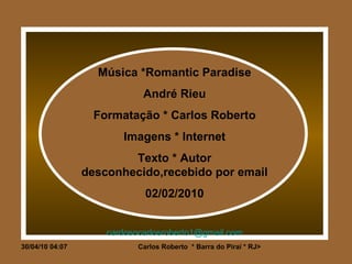 Música *Romantic Paradise André Rieu Formatação * Carlos Roberto Imagens * Internet Texto * Autor desconhecido,recebido por email 02/02/2010 [email_address] 