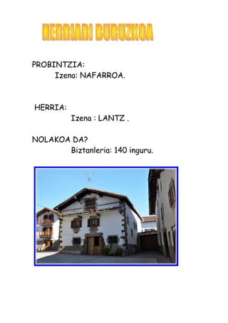 PROBINTZIA:
Izena: NAFARROA.
HERRIA:
Izena : LANTZ .
NOLAKOA DA?
Biztanleria: 140 inguru.
 