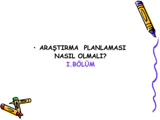 ARAŞTIRMA  PLANLAMASI   NASIL OLMALI? I.BÖLÜM 