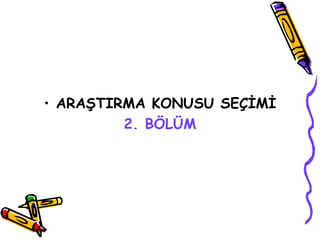 ARAŞTIRMA KONUSU SEÇİMİ 2. BÖLÜM 