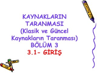 KAYNAKLARIN TARANMASI (Klasik ve Güncel Kaynakların Taranması) BÖLÜM 3 3.1- GİRİŞ 