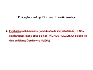 Educação e ação política: sua dimensão coletiva




Instituição: cotidianidade (reprodução da individualidade) e Não-
cotidianidade (ação ético-política) (AGNES HELLER. Sociologia da
vida cotidiana; Cotidiano e história)
 