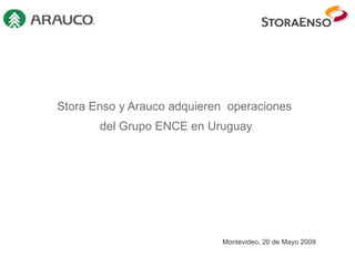 Stora Enso y Arauco adquieren  operaciones  del Grupo ENCE en Uruguay Montevideo, 20 de Mayo 2009 
