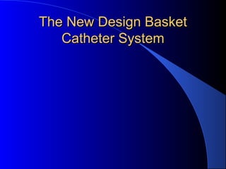 The New Design BasketThe New Design Basket
Catheter SystemCatheter System
 