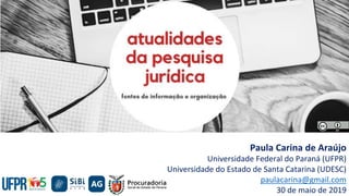 Paula Carina de Araújo
Universidade Federal do Paraná (UFPR)
Universidade do Estado de Santa Catarina (UDESC)
paulacarina@gmail.com
30 de maio de 2019
 