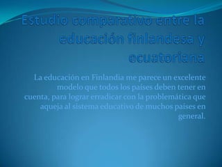 La educación en Finlandia me parece un excelente
         modelo que todos los países deben tener en
cuenta, para lograr erradicar con la problemática que
    aqueja al sistema educativo de muchos países en
                                             general.
 