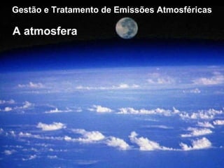 Gestão e Tratamento de Emissões Atmosféricas A atmosfera 