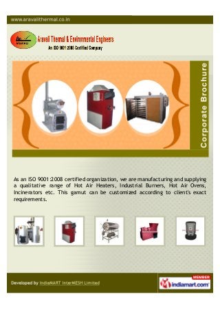 As an ISO 9001:2008 certified organization, we are manufacturing and supplying
a qualitative range of Hot Air Heaters, Industrial Burners, Hot Air Ovens,
Incinerators etc. This gamut can be customized according to client's exact
requirements.
 