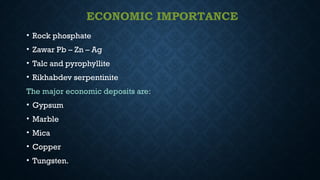 ECONOMIC IMPORTANCE
• Rock phosphate
• Zawar Pb – Zn – Ag
• Talc and pyrophyllite
• Rikhabdev serpentinite
The major economic deposits are:
• Gypsum
• Marble
• Mica
• Copper
• Tungsten.
 