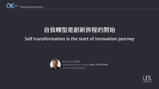 2016 International Forum
自我轉型是創新旅程的開始
Self transformation is the start of innovation journey
Raven Chai 蔡文强
Founding Principal Consultant 創始人及首席諮詢師
UX Consulting, Singapore
 