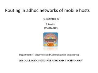 Routing in adhoc networks of mobile hosts
                            SUBMITTED BY

                              S.Aravind
                             (09491A0423)




      Department of Electronics and Communication Engineering

      QIS COLLEGE OF ENGINEERING AND TECHNOLOGY
                                   .
 