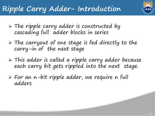 4
Ripple Carry Adder- Introduction
 The ripple carry adder is constructed by
cascading full adder blocks in series
 The ...