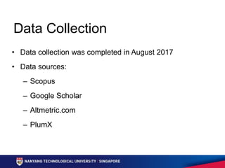 Data Collection
• Data collection was completed in August 2017
• Data sources:
– Scopus
– Google Scholar
– Altmetric.com
–...