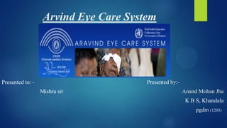 Arvind Eye Care System
Presented by:-
Anand Mohan Jha
K B S, Khandala
pgdm (1203)
Presented to: -
Mishra sir
 