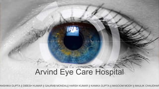 Arvind Eye Care Hospital
ANSHIKA GUPTA || DIBESH KUMAR || GAURAB MONDAL|| HARSH KUMAR || KANIKA GUPTA || MASOOM MODH || MAULIK CHAUDHAR
 