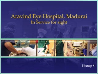 Aravind Eye Hospital, Madurai
       In Service for sight




                              Group 8
 