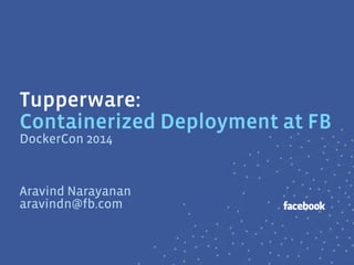 Tupperware:
Containerized Deployment at FB
Aravind Narayanan
aravindn@fb.com
DockerCon 2014
 