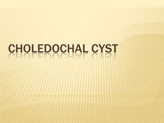 CHOLEDOCHAL CYST
 