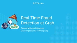 Real-Time Fraud
Detection at Grab
Aravind Velamur Srinivasan
Engineering Lead, Grab Technology Corp
 