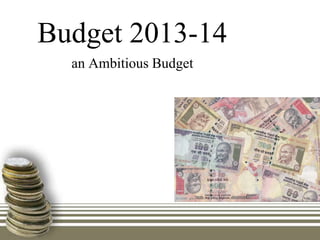 Budget 2013-14
an Ambitious Budget
 