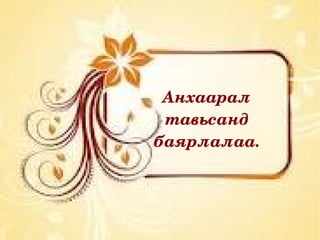 Анхаарал 
 тавьсанд 
баярлалаа.
 