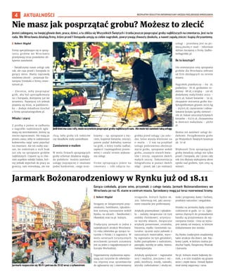 BEZPŁATNY BIULETYN INFORMACYJNY URZĘDU MIEJSKIEGO WROCŁAWIA
4 AKTUALNOŚCI
Gorąca czekolada, grzane wino, przysmaki z całego świata. Jarmark Bożonarodzeniowy we
Wrocławiu po raz 15. stanie w centrum miasta. Sprzedawcy mogą już teraz rezerwować kramy.
I Robert Migdał
Stragany ze świątecznymi przy-
smakami, bombkami, rękodzie-
łem zostaną rozstawione wokół
Rynku, na ulicach - Świdnickiej i
Oławskiej oraz na pl. Solnym.
Tradycyjny jarmark to jedna z
największych atrakcji Wrocławia.
Co roku odwiedza go tysiące tu-
rystów z Polski i z zagranicy. W
wielu serwisach turystycznych
wrocławski jarmark uznawany
jest za jeden z najpiękniejszych w
Europie Wschodniej.
Organizatorzy wydarzenia zapra-
szają już turystów do odwiedze-
nia imprezy oraz sprzedawców
do zgłaszania się i rezerwowania
straganów, których będzie ok.
200. Informują też, jaki asorty-
ment towarów jest preferowany:
Artykuły przemysłowe i rękodzie-
ło - ozdoby świąteczne (w tym
ozdoby choinkowe), artystycz-
ne wyroby własne, świąteczne
artykuły prezentowe, ceramika,
biżuteria, mydła i kosmetyki na-
turalne, ręcznie szyte zabawki z
naturalnych materiałów, wyro-
by regionalne (w tym góralskie),
kubki pamiątkowe z nadrukiem,
pamiątki, wyroby ze szkła, świece,
metaloplastyka.
Artykuły spożywcze – regionalne
sery i wędliny, pieczywo i wy-
pieki, konfitury, miody, nalewki,
wyroby czekoladowe i słodycze,
zioła i przyprawy, kawy i herbaty,
produkty naturalne i wegańskie.
Stoiska na jarmarku będą czynne
codziennie w godz. 10-21. Zgło-
szenia chętnych do prowadzenia
handlu są przyjmowane do wy-
czerpania miejsc. Cena za wyna-
jem zależy od miejsca, w którym
zlokalizowane jest stoisko.
Na Rynku tradycyjnie znajdziemy
takie atrakcje dla dzieci, jak: Baj-
kowy Lasek, w którym można po-
słuchać bajek, Świąteczny Wiatrak
i karuzela.
Na pl. Solnym stanie bajkowy do-
mek, a w nim znajdzie się grzane
wino i ciepłe dania. Domek będzie
miał wieżę zegarową i taras.
Jarmark Bożonarodzeniowy w Rynku już od 18.11
Jesteś zabiegany, na twojej głowie dom, praca, dzieci, a tu zbliża się Wszystkich Świętych i trzeba jeszcze posprzątać groby najbliższych na cmentarzu. Jest na to
rada. We Wrocławiu działają firmy, które przed 1 listopada umyją za ciebie nagrobek, powyrywają chwasty dookoła, a nawet zapalą znicze i kupią chryzantemy.
I Robert Migdał
Firmy specjalizujące się w sprzą-
taniu grobów we Wrocławiu
przeżywają teraz prawdziwe ob-
lężenie zamówień.
- Świadczymy nasze usługi cały
rok, ale czas przed 1 listopada to
gorący okres. Mamy naprawdę
mnóstwo zleceń – przyznaje Ka-
tarzyna Tomkała z firmy cmen-
tarium.pl.
– Zlecenia, żeby posprzątać
grób, aby był uporządkowany
na 1 listopada, dostajemy już we
wrześniu. Najwięcej ich jednak
pojawia się teraz, w październi-
ku – dodaje Arkadiusz Grochal
z firmy sprzataniegrobow.pl.
Młodsi i starsi
Z prośbą o pomoc w zadbaniu
o nagrobki najbliższych zgła-
szają się wrocławianie, którzy są
mocno zapracowani. Nie mają po
prostu czasu, żeby w codziennym
kołowrotku zajęć sami pojechać
na cmentarz. Ale też osoby star-
sze, bo niektórym z nich brak
już siły na sprzątanie grobów
najbliższych. Czasem są to rów-
nież zupełnie młodzi ludzie, któ-
rzy jednak wyjechali do pracy za
granicę, tam mieszkają, ale nie
chcą, żeby groby ich rodziców
czy dziadków stały zaniedbane.
Zamówienie e-mailem
W wielu firmach sprzątających
groby schemat działania wyglą-
da podobnie: można zamówić
usługę (najczęściej e-mailowo
podać konkretnie, czego ocze-
kujemy – np. sprzątanie z my-
ciem, kupienie kwiatów, zniczy),
potem podać dokładny namiar
na grób, o który trzeba zadbać,
zapłacić (najwygodniej przele-
wem) i ustalić termin wykona-
nia usługi.
Firma sprzątająca jedzie na
cmentarz – robi zdjęcia na-
grobka przed usługą i po usłu-
dze, które wysyła klientowi na
e-maila. - U nas na przykład
usługa podstawowa obejmuje
mycie grobu, sprzątanie wokół
grobu, usunięcie starych kwia-
tów i zniczy, zapalenie dwóch
małych zniczy. Dokumentacja
fotograficzna w postaci dwóch
zdjęć - przed, jak i po realizacji
usługi - przesłana jest za po-
mocą poczty e-mail – informuje
Adrian Szczęsny z firmy Zadba-
neNagrobki.pl.
Ile to kosztuje?
Oto orientacyjne ceny sprzątania
grobów dla Wrocławia zebrane
od firm działających na terenie
miasta.
Nagrobek pojedynczy - 69 zł,
podwójny- 78 zł; grobowiec ro-
dzinny- 88 zł, z kryptą - 120 zł;
dodatkowy mały/średni znicz –
10/15 zł, bukiet kwiatów - 59 zł,
obsypanie otoczenia grobu bia-
łym/grafitowym grysem 20/25 kg
– 95/105 zł; czyszczenie i odma-
lowanie krzyża (groby ziemne) -
180 zł; bukiet sztucznych/żywych
kwiatów – 67/75 zł, chryzantema
w doniczce mała/duża - 48/60
zł.
Można też zamówić usługi do-
datkowe. Porządkowanie grobu
po Wszystkich Świętych kosztuje
ok. 70 zł.
Większość firm sprzątających
groby świadczy usługi nie tylko
przed 1 listopada, ale i przez cały
rok (im dłuższy wykupiony okres
opieki nad grobem, tym ceny są
niższe).
Nie masz jak posprzątać grobu? Możesz to zlecić
Jeśliktośmaczasisiły,możeoczywiścieposprzątaćgrobynajbliższychsam. Alemożeteżzamówićtakąusługę
TOMASZ
HOŁOD
TOMASZ
HOŁOD
Jarmark rozpocznie się 18.11 i potrwa do 31.12 wraz z sylwestrem
 
