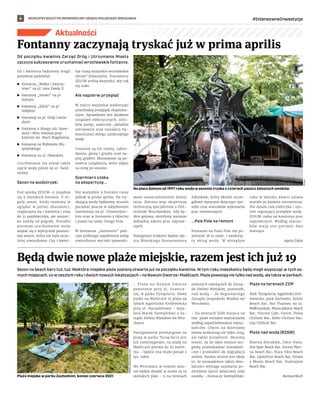 BEZPŁATNY BIULETYN INFORMACYJNY URZĘDU MIEJSKIEGO WROCŁAWIA #IntensywneInwestycje
4
Aktualności
Od początku kwietnia Zarząd Dróg i  Utrzymania Miasta
zaczyna sukcesywnie uruchamiać wrocławskie fontanny.
Od 1 kwietnia będziemy mogli
ponownie podziwiać:
	
◼ fontannę „Walka i Zwycię-
stwo” na pl. Jana Pawła II
	
◼ fontannę „Smoki” na pl.
Solnym
	
◼ fontannę „Zdrój” na pl.
Gołębim
	
◼ fontannę na pl. Orląt Lwow-
skich
	
◼ fontannę u zbiegu ulic Szew-
skiej i Wita Stwosza przy
kościele św. Marii Magdaleny
	
◼ fontannę na Wybrzeżu Wy-
spiańskiego
	
◼ fontannę na ul. Oławskiej.
Uruchomione ma zostać także
ujęcie wody pitnej na ul. Świd-
nickiej.
Sezon na wodotryski
Pod opieką ZDiUM-u znajduje
się 9 miejskich fontann. Z re-
guły sezon, kiedy możemy je
oglądać w pełnej okazałości,
rozpoczyna się 1 kwietnia i trwa
do 31 października, ale wszyst-
ko zależy od pogody. Ponadto
pierwsze uruchomienie może
wiązać się z wykryciem pozimo-
wej awarii, która nie była wcze-
śniej stwierdzona. Czy 1 kwiet-
nia ruszą wszystkie wrocławskie
zdroje? Zobaczymy. Pracownicy
ZDiUM zrobią wszystko, aby tak
się stało.
Ale najpierw przegląd
W marcu wszystkie wodotryski
przechodzą przeglądy eksploata-
cyjne. Sprawdzane jest działanie
urządzeń elektrycznych: silni-
ków pomp, zaworów, układów
sterowania oraz instalacji hy-
draulicznej obiegu zamkniętego
wody.
Usuwane są też naloty, zabru-
dzenia, glony i grzyby oraz na-
pisy graffiti. Montowane są po-
nownie urządzenia, które zdjęto
na zimę po sezonie.
Szermierz czeka
na ekspertyzę...
Nie wszystkie 9 fontann ruszy
jednak w prima aprilis. Na try-
skającą wodę będziemy musieli
poczekać jeszcze w zabytkowym
Szermierzu na pl. Uniwersytec-
kim oraz w fontannie z dziećmi
i psami na rynku Psiego Pola.
W fontannie „Szermierz” pod-
czas próbnego napełnienia wodą
stwierdzono wycieki spowodo-
wane rozszczelnieniem dolnej
misy. Zlecono więc ekspertyzę
techniczną specjalistom z Poli-
techniki Wrocławskiej. Gdy bę-
dzie gotowa, określony zostanie
dokładny zakres prac napraw-
czych.
Następnym krokiem będzie opi-
nia Miejskiego Konserwatora
Zabytków, który określi szcze-
gółowe wytyczne dotyczące spo-
sobu oraz warunków wykonania
prac remontowych.
...Psie Pole na remont
Fontanna na Psim Polu ma po-
jemność 18 m sześc. i zamknię-
ty obieg wody. W  ubiegłym
roku w wyniku awarii zalana
została jej komora sterownicza.
Nie działa cała elektryka i sys-
tem regulujący przepływ wody.
ZDiUM czeka na kosztorys prac
naprawczych. Według szacun-
ków mają one potrwać dwa
miesiące.
Agata Zięba
Sezon na beach bary tuż, tuż. Niektóre miejskie plaże zostaną otwarte już na początku kwietnia. W tym roku mieszkańcy będą mogli wypocząć w tych sa-
mych miejscach, co w zeszłym roku i dwóch nowych lokalizacjach – na Nowym Dworze i Maślicach. Plaże powstają nie tylko nad wodą, ale także w parkach.
- Plaża na Nowym Dworze
powstanie przy ul. Granicz-
nej, w parku Tysiąclecia. Nowy
punkt na Maślicach to plaża na
tyłach kąpieliska Królewiecka
przy ul. Narzędziowej – wyja-
śnia Marek Szempliński z Za-
rządu Zieleni Miejskiej we Wro-
cławiu
Postępowanie przetargowe na
plażę w parku Tysiąclecia jest
już rozstrzygnięte, na plażę na
Maślicach potrwa do 20 kwiet-
nia – będzie ona miała ponad 2
tys. mkw.
We Wrocławiu w nowym sezo-
nie będzie działać w sumie aż 19
miejskich plaż – 11 na terenach
zielonych należących do Zarzą-
du Zieleni Miejskiej, pozostałe,
nad wodą – do Regionalnego
Zarządu Gospodarki Wodnej we
Wrocławiu.
- Na terenach ZZM miejsca na
tzw. plaże miejskie wyznaczamy
według zapotrzebowania miesz-
kańców. Chętni na dzierżawę
terenu konkurują nie tylko ceną,
ale także projektem. Musimy
ocenić, na ile takie miejsce mo-
głoby przeszkadzać mieszkań-
com i prowadzić do degradacji
zieleni. Bardzo istotne jest także
to, że prowadzenie takiej dzia-
łalności wymaga uzyskania po-
zytywnej opinii właściwej rady
osiedla - tłumaczy Szempliński.
Plaże na terenach ZZM
Park Tysiąclecia, kąpielisko Kró-
lewiecka, park Zachodni, ZaZoo
Beach Bar, Bar Plażowy na ul.
Wałbrzyskiej, Wyszczekany Beach
Bar, Vincent Cafe, Forest, Polna
Chillout Bar, Boho Chillout Bar,
Gay Chillout Bar.
Plaże nad wodą (RZGW)
Marina Kleczków, Odra-Pany,
Hot Spot Beach Bar, Forma Płyn-
na Beach Bar, Stara Odra Beach
Bar, OpatoVice Beach Bar, Prosto
z Mostu Beach Bar, Hydroplan
Beach Bar.
Bartosz Moch
Fontanny zaczynają tryskać już w prima aprilis
Będą dwie nowe plaże miejskie, razem jest ich już 19
Na placu Solnym od 1997 roku woda w sezonie tryska z czterech paszcz żelaznych smoków
ZDIUM
Plaża miejska w parku Zachodnim, koniec czerwca 2021
PAWEŁ
KOWALEWSKI
ZZM
 