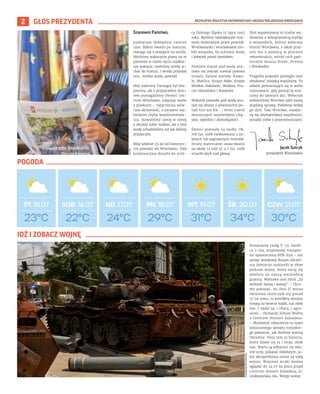 BEZPŁATNY BIULETYN INFORMACYJNY URZĘDU MIEJSKIEGO WROCŁAWIA
2 GŁOS PREZYDENTA
Szanowni Państwo,
pamiętam dokładnie tamten
czas. Byłem świeżo po maturze,
starając się o przyjęcie na studia.
Mieliśmy wakacyjne plany na te
pierwsze w moim życiu najdłuż-
sze wakacje, mieliśmy wtedy je-
chać do Francji. I wtedy przyszła
ona…wielka woda, powódź.
Mój rodzinny Tarnogaj był bez-
pieczny, ale z przyjacielem Artu-
rem pomagaliśmy chronić cen-
trum Wrocławia, usypując worki
z piaskiem – najprostsza wów-
czas aktywność, a zarazem naj-
bardziej chyba wspólnototwór-
cza. Stawaliśmy ramię w ramię
z obcymi sobie ludźmi, ale z linii
wody schodziliśmy już jak dobrzy
przyjaciele.
Mija właśnie 25 lat od historycz-
nej powodzi we Wrocławiu. Fala
kulminacyjna dotarła do stoli-
cy Dolnego Śląska 12 lipca 1997
roku. Byliśmy największym mia-
stem dotkniętym przez powódź.
Wrocławianki i wrocławianie zro-
bili wszystko, by uchronić domy
i dobytek przed żywiołem.
Pomimo starań pod wodą zna-
lazła się jednak niemal połowa
miasta. Zalane zostały: Kowa-
le, Maślice, Księże Małe, Księże
Wielkie, Rakowiec, Widawa, Pra-
cze Odrzańskie i Kozanów.
Wskutek powodzi pod wodą zna-
lazł się obszar o powierzchni po-
nad 650 km kw. – teren trzech
dzisiejszych województw (ślą-
skie, opolskie i dolnośląskie).
Śmierć poniosły 54 osoby. Ok.
106 tys. osób ewakuowano z za-
lanych lub zagrożonych terenów.
Straty materialne oszacowano
na około 12 mld zł, a 7 tys. osób
straciło dach nad głową.
Dziś wspominamy to trudne wy-
darzenie z wdzięcznością myśląc
o wszystkich, którzy wówczas
bronili Wrocławia, a także przy-
szli mu z pomocą w procesie
rekonstrukcji, wśród nich part-
nerskie miasta Brede, Drezno
i Wiesbaden.
Tragedia powodzi pomogła nam
zbudować miejską wspólnotę. To
zdanie powtarzające się w wielu
rozmowach, gdy pamięcią wra-
camy do tamtych dni. Wówczas
widzieliśmy Wrocław jako naszą
wspólną sprawę. Podobnie widzę
go dziś. Taki Wrocław, osadzo-
ny na obywatelskiej wspólnocie,
poradzi sobie z przeciwnościami.
23°C
PT. 15.07 SOB. 16.07 ND. 17.07 PN. 18.07 WT. 19.07 ŚR. 20.07 CZW. 21.07
22°C 24°C 29°C 31°C 34°C 30°C
OLEKSANDR
POLIAKOVSKI
Jacek Sutryk
prezydent Wrocławia
AUTOR
Zniszczony czołg T-72, haubi-
ca 2-519, zrujnowany transpor-
ter opancerzony BTR-82A – ten
sprzęt wojskowy Rosjan ukraiń-
scy żołnierze zamienili w złom
podczas wojny, która toczy się
właśnie za naszą wschodnią
granicą. Wystawa nosi tytuł „Za
wolność naszą i waszą”. – Chce-
my pokazać, że choć II wojna
światowa skończyła się ponad
70 lat temu, to konflikty zbrojne
trwają na świecie nadal, tuż obok
nas. I nadal są: i ofiary, i agre-
sorzy – tłumaczy Juliusz Woźny
z Centrum Historii Zajezdnia.
– Możliwość zobaczenia na żywo
zniszczonego sprzętu rosyjskie-
go pokazuje, jak dzielnie walczą
Ukraińcy. Poza tym to historia,
która dzieje się tu i teraz, obok
nas. Warto ją zobaczyć na wła-
sne oczy, pokazać młodszym, ja-
kie okropieństwa niesie za sobą
wojna. Wojenne wraki można
oglądać do 24.07 na placu przed
Centrum Historii Zajezdnia, ul.
Grabiszyńska 184. Wstęp wolny.
IDŹ I ZOBACZ WOJNĘ
 