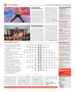 BEZPŁATNY BIULETYN INFORMACYJNY URZĘDU MIEJSKIEGO WROCŁAWIA
20 WYDARZENIA
Numer ratunkowy: 112
Pogotowie Ratunkowe: 999
Policja: 997
Straż Pożarna: 998
Straż Miejska: 986
Centrum Powiadamiania Ratunko-
wego WOPR (nr ratunkowy nad wodą):
601 100 100
Centrum Zarządzania Kryzysowe-
go: 71 770 22 22
Bezpośrednie zagrożenie
zdrowia i życia
(bezpłatne, czynne całą dobę)
Pogotowie energetyczne: 991
Pogotowie gazowe: 992
Pogotowie ciepłownicze: 993
Pogotowie wodno-kanalizacyjne: 994
Telefony awaryjne
Centrum Informacji Turystycznej:
71 344 31 11 (pn.-pt. 9.00-19.00)
Punkt Informacji
dla Obcokrajowców: 71 772 49 50
(pn.-pt. 9.00-16.00)
Wsparcie osób z niepełnosprawno-
ściami: 71 777 89 61 (Biuro Wrocław
Bez Barier, pn.-pt. 7.45-15.45)
Infolinia Urzędu Miejskiego
Wrocławia: 71 777 77 77
(pn.-pt. 8.00-18.00)
Infolinie
Zgłoś dym ze spalania odpadów:
986 (całodobowo) lub 71 310 06 46
(pn.-pt. 7.00-14.00)
Zgłoś chore lub ranne dzikie zwie-
rzę: 71 770 22 22 (całodobowo) lub
71 799 67 00 (pn.-pt. 7.45-15.45)
Zgłoś bezpańskiego psa lub kota:
986 (całodobowo) lub 71 362 56 74
(pn., śr., czw., pt 9.00-16.30, wt. 9.00-18.30,
sb., nd. 9.00-15.00)
Zgłoś awarię do ZDiUM:
71 376 00 22 , 19501 (całodobowo)
Centrum Obsługi Klienta MPWiK:
71 34 09 655 (pn.-pt. 8.00-15.00,
śr. 8.00-17.00)
Biuro Obsługi Pasażera MPK:
71 321 72 70/71 (pn.-pt. 7.00-21.00)
Miejskie Biuro Rzeczy Znalezionych:
71 376 08 96 (pn.-pt. 8.00-14.00,
śr. 8.30-16.00)
Miejski Rzecznik Konsumentów:
71 777 79 02 (pn.-pt. 7.45-15.45)
Taxi Senior:
794 123 124
Telefon Zaufania MOPS:
512 198 939
Ważne telefony – inne
REDAKCJA
pl. Solny 14, 50-062, Wrocław,
www.wroclaw.pl,
e-mail: biuletyn@araw.pl
Redaktor naczelna
Ewa Waplak
Redaktor wydania
Anna Aleksandrowicz
DRUK
AGORA
ul. Daniszewska 27
03-230 Warszawa
WYDAWCA
Gmina Wrocław
Napisz do nas!
HUBERT
GRYGIELEWICZ
MATERIAŁY
ORGANIZATORA
Koncert Maty: 14.07,
godz. 20.30, Pola Marsowe
Ten koncert to jedno z muzycz-
nych wydarzeń tego roku we
Wrocławiu. Raper Michał Mat-
czak, znany jako Mata lub Mło-
dy Matczak, jest objawieniem
muzycznym ostatnich lat. Jego
piosenki okupują listy przebojów,
płyty pokrywają się złotem i pla-
tyną, a koncerty gromadzą tłu-
my. W ramach trasy MATA TOUR
Matczak wystąpi 14.07 na Polach
Marsowych we Wrocławiu przy al.
Paderewskiego 35. Wstęp na teren
wydarzenia od godz. 16, a rozpo-
częcie koncertu zaplanowano na
godz. 20.30. Dojazd tramwajem
9, 17 i 33 do przystanku Stadion
Olimpijski (od strony al. Pade-
rewskiego), autobusem 115 do
przystanku 8 Maja (od strony
ul. Mickiewicza). W sprzedaży
dostępna jest ostatnia pula bile-
tów: online na www.33mata.pl
i stacjonarnie w salonach Empik
w całej Polsce. Cena: 159 zł.
Stay Wild Festival 5 i 6.08 na
Partynicach. Kup już karnet
Pierwszy weekend sierpnia na
wrocławskim Torze Wyścigów
Konnych Partynice będzie nale-
żał do Stay Wild Festival. 5 i 6
sierpnia na festiwalu wystąpi
mnóstwo gwiazd, które błysz-
czą na listach przebojów. Bi-
lety i specjalne karnety są już
w sprzedaży. Trzeba się śpieszyć
z ich kupnem, bo rozchodzą się
w mgnieniu oka. Podczas drugiej
edycji Stay Wild Festival zagrają:
Brodka, Natalia Przybysz, król,
WaluśKraksaKryzys, Mery Spol-
sky, LemON, KARAŚ/ROGUCKI,
Bartek Królik, byrska, Lordofon
i The Bullseyes. Ale to nie ko-
niec listy gwiazd, które zagrają
w sierpniu na Partynicach. Będzie
jeszcze: zespół Mitch&Mitch con
il loro Gruppo Etereofonico, Sa-
rius, SMOLIK //KEV FOX, MRO-
ZU. Bilety: jednodniowy – 169 zł,
karnet na dwa dni: 229 zł. Można
je kupić na: staywildfestival.pl
1.
2.
3.
4.
5.
6.
7.
8.
9.
10.
Następny numer biuletynu wroclaw.pl już od 21.07.2022
1.	 Osiedle w centrum Wrocławia, gdzie
w wyniku powodzi ucierpiało wiele
XIX-wiecznych kamienic.
2.	 Imię młyna we Wrocławiu na wyspie
Młyńskiej.
3.	 Prezydent Wrocławia w 1997 r.
4.	 Miesiąc Powodzi Tysiąclecia.
5.	 Bardzo potrzebny w czasie powodzi obok
piasku i łopaty.
6.	 Wrocławski ogród, który bardzo ucierpiał
podczas powodzi.
7.	 Media, które odegrały szczególną
rolę podczas Powodzi Tysiąclecia
w informowaniu o bieżącej sytuacji.
8.	 Osiedle z wielkiej płyty wzniesione na
terenach zalewowych.
9.	 Rzeźba na moście Uniwersyteckim
upamiętniająca Powódź Tysiąclecia.
10.	Wieś pod Wrocławiem, która stała się
symbolem ze względu na planowane
w jej okolicy przerwanie wałów
przeciwpowodziowych.
KRZYŻÓWKA NR 92
Aby wygrać jedną z trzech na-
gród, wystarczy wysłać hasło
z krzyżówki SMS-em pod nu-
mer 664 072 606. Koszt jedne-
go SMS-a wg taryfy operatora.
W treści należy wpisać numer
biuletynu i po kropce prawi-
dłową odpowiedź. W tym nu-
merze będzie to 92.HASŁO
(słowo HASŁO należy zastą-
pić rozwiązaniem krzyżów-
ki). Na odpowiedzi czekamy do
21 lipca br. do godz. 20. Trzech
zwycięzców wyłonimy zgodnie
z regulaminem spośród autorów
prawidłowych odpowiedzi do
28 lipca br. Skontaktujemy się
z nimi w ciągu trzech dni robo-
czych z numeru telefonu 71 776
71 00. UWAGA! Według regula-
minu nagrodę można wygrać raz
na 12 miesięcy. W tym wydaniu
do zdobycia są bluza i dwa worki
z herbem Wrocławia. Zwycięzcy
z nr. 90 (hasło: Wakacje start)
to pani Patrycja (bluza), pani
Agnieszka i pan Marcin (worki).
Gratulujemy!
	
› Regulamin i RODO
www.wroclaw.pl/biuletyn/
#konkurs
 