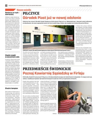 BEZPŁATNY BIULETYN INFORMACYJNY URZĘDU MIEJSKIEGO WROCŁAWIA #NiezbędnikSeniora
14
Nasze osiedla
Zakończył się remont Ośrodka Działań Społeczno-Kulturalnych Piast przy ul. Rękodzielniczej 1. Budynek został całkowicie
przebudowany. Na nowo zagospodarowano też teren wokół niego. Zobacz, jak wygląda teraz kulturalne serce Pilczyc.
Ośrodek przeszedł kapitalny
remont. W  ramach inwesty-
cji wzmocniono elementy kon-
strukcyjne budynku oraz stropu,
przebudowano instalacje i układ
niektórych pomieszczeń. Wy-
mieniono też drzwi i okna. Poza
tym, pojawiły się nowe chodniki,
ogrodzenie, dodatkowa zieleń,
a na dachu instalacja fotowolta-
iczna. Z kolei na zewnątrz m.in.:
przebudowana została muszla
koncertowa ze sceną i parking.
– Ośrodek zawsze był ważnym
miejscem na kulturalnej ma-
pie Wrocławia. Wymagał jednak
gruntownego remontu. Teraz
możemy pochwalić się nowocze-
śnie wykończonym budynkiem,
w którym wrocławianie rozwijają
swoje pasje – mówi Bartosz No-
wak z Zarządu Inwestycji Miejskiej
we Wrocławiu.
Przypomnijmy, że Piast jest insty-
tucją prowadzoną przez Stowa-
rzyszenie Non In Solo Pane Vid(v)
it Homo (Nie samym chlebem
żyje człowiek). W ośrodku działają
m.in. rada osiedla, stowarzyszenie
kombatanckie, koło pszczelarzy.
– Komfort funkcjonowania i or-
ganizacji zajęć w ośrodku zdecy-
dowanie się zwiększył. Odnowione
pomieszczenia, sala widowisko-
wa oraz kolorowa elewacja – to
wszystko zachęca, by tu przyjść
i korzystać z szerokiej oferty za-
jęć – zaznacza Jolanta Macała
z Ośrodka Działań Społeczno-Kul-
turalnych Piast.
Wiele lat temu w budynku funk-
cjonowało kino Piast, o  czym
przypominają stojące na korytarzu
stare kinowe fotele i szpula z ta-
śmą filmową.– Zależało nam, by
poza nazwą chociaż część aran-
żacji nawiązywała do starego kina.
Miejsca, które kiedyś było równie
chętnie odwiedzane – tłumaczy
Jolanta Macała.
Monika Dubec
PILCZYCE
Ośrodek Piast już w nowej odsłonie
PRZEDMIEŚCIE ŚWIDNICKIE
Poznaj Kawiarnię Sąsiedzką w Firleju
W Ośrodku Działań Artystycznych Firlej przy ul. Grabiszyńskiej 56 od pięciu lat działa Kawiarnia Sąsiedzka. To miejsce twórczej
zabawy i osiedlowych spotkań. Sprawdź harmonogram wydarzeń, który przygotowały animatorki.
Projekt, który powstał w tym roku
i cieszy się popularnością, to „Spa-
cery z Kawiarnią i Kawą” – czyli
wspólne wędrówki i zwiedzanie
Wrocławia. To kontynuacja bardzo
popularnej i lubianej przez widzów
„Ławeczki Sąsiedzkiej”, czyli live
stream Katarzyny Religi. Spacero-
wicze spotykają się w każdy wtorek.
Dla tych, którzy chcieliby działać
twórczo, Kawiarnia Sąsiedzka ma
propozycje cotygodniowych warsz-
tatów „Kolaże w Firleju – przez cały
rok”. Kolażyści spotykają się w każ-
dy czwartek o godz. 18. Zajęcia pro-
wadzi Małgorzata Grączewska. Na-
tomiast raz w miesiącu (terminy na
stronie www.firlej.wroc.pl oraz na
facebooku Kawiarni Sąsiedzkiej),
w środy o godz. 18 spotykają się przy
kawiarnianym stole amatorzy po-
wieści graficznych. Warsztaty „Ho-
roskop komiksowy” prowadzone
przez Joannę Grzelczyk to zabawa
obrazem i słowem. Organizowane są
tam też osiedlowe i literackie spo-
tkania. Już 27. 10 Olga Szelc zapra-
sza na „Historie Osiedlowe” – tym
razem będzie można porozmawiać
z Joanną Klimą ze Stowarzysze-
nia Serce Szczepina, zaś na 17.11
zaplanowano spotkanie autorskie
z Agnieszką Kołodyńską-Walków
wokół jej książki „Przy rumuńskim
stole. Historie prosto z kuchni”. Oba
startują o godz. 18.
Kawiarnia Sąsiedzka zaprasza rów-
nież na „Pchli Targ w Firleju”, który
odbędzie się 23.10 (sobota) w godz.
12-15. Wstęp na wydarzenia jest
wolny, jedynie wstępy do instytucji
podczas spacerów są biletowane.
Redakcja
Seniorzy w ruch –
warsztaty
Zadbajcie o swoje zdrowie po-
przez ruch, który w okresie
jesienno-zimowym jest szcze-
gólnie ważny. Zyskacie też do-
bre samopoczucie i odporność.
Stowarzyszenie Ruchu Kre-
atywnego Art Projekt zaprasza
osoby w wieku emerytalnym,
które mieszkają we Wrocła-
wiu, na bezpłatne warsztaty
ruchowe. W programie: taniec
współczesny, taniec towarzy-
ski, pilates. Zajęcia odbywają
się do 25.11 we Wrocławskim
Klubie Formaty przy ul. Sam-
borskiej 3-5. Do projektu moż-
na dołączyć w każdym mo-
mencie. Zapisy telefoniczne: 71
789 33 20 wew. 1 lub 603 999
426. Więcej informacji: stowa-
rzyszenie.artprojekt@gmail.
com lub fb.com/stowarzysze-
nie.artprojekt.
Ciepłe czapki
w szczytnym celu
Fundacja MadeInBrochów
i HomeFit Studio organizu-
ją spotkania, podczas których
sami zrobicie czapkę na szy-
dełku. Zima zbliża się wielkimi
krokami, pomyślmy o tych,
którzy nie zawsze mają ciepły
kąt. Czapki, które zrobicie, po-
wędrują do osób dotkniętych
bezdomnością. Potrzebujecie
jedynie szydełko (rozmiar 6 lub
8), włóczkę zapewniają orga-
nizatorzy. Pierwsze spotkanie
odbędzie się 24.10 o godz. 17
w HomeFit Studio przy ul. Bo-
iskowej 19. Szczegóły: l.wroc-
law.pl/czapka-na-szydelku.
Stwórz lampion
Klub rodzica w Famie przy ul.
Krzywoustego 286 zaprasza
opiekunów z dziećmi od 5 lat
na warsztaty z cyklu „Papie-
rowe popołudnia – Kolorowo
i nastrojowo”. Zajęcia, podczas
których będą tworzone lampio-
ny, zaplanowano na 22.10 na
godz. 17. Zapisy poprzez mej-
la: mbp11@biblioteka.wroc.pl
lub osobiście w bibliotece. Klub
Rodzica to cykliczne spotkania
dla rodziców z dziećmi, dziad-
ków z wnukami, odbywające
się w filiach MBP im. Tadeusza
Różewicza we Wrocławiu. W warsztatach kolażu można wziąć udział w każdy czwartek
Całkowity remont Ośrodka Działań Społeczno-Kulturalnych Piast kosztował ponad 3 mln zł
KAWIARNIA
SĄSIEDZKA
WWW.WROCLAW.PL
 