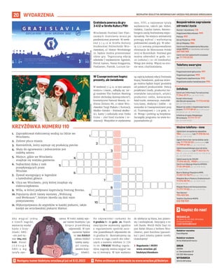 BEZPŁATNY BIULETYN INFORMACYJNY URZĘDU MIEJSKIEGO WROCŁAWIA
20 WYDARZENIA
REDAKCJA
pl. Solny 14, 50-062, Wrocław,
www.wroclaw.pl,
e-mail: biuletyn@araw.pl
Redaktor naczelna
Ewa Waplak
Redaktor wydania
Anna Aleksandrowicz
DRUK
AGORA
ul. Daniszewska 27
03-230 Warszawa
WYDAWCA
Gmina Wrocław
Napisz do nas!
MATERIAŁY
ORGANIZATORA
MATERIAŁY
ORGANIZATORA
Gratislavia powraca do gry
3-4.12 w Strefie Kultury PWr
Wrocławski Festiwal Gier Plan-
szowych Gratislavia wraca po
pandemicznej przerwie. W week-
end 3 i 4.12 w Strefie Kultury
Studenckiej Politechniki Wro-
cławskiej, ul. Hoene-Wrońskiego
10, będzie można przetestować
różne gry. Tegoroczną edycję
odwiedzi 7 wydawnictw: Egmont,
Portal Games, Nasza Księgarnia,
FoxGames, Piatnik, Lucrum Ga-
mes, IUVI, a najnowsze tytuły
wydawnictw, takich jak: Rebel,
Galakty, Czacha Games, Ravens-
burgera zasilą festiwalową wypo-
życzalnię. Na miejscu animatorzy
pomogą wybrać i wytłumaczą
podstawowe zasady gry. W sobo-
tę 3.12 zostaną przeprowadzone
eliminacje do Mistrzostw Polski
2023 w Rummikub. Festiwal gier
można odwiedzić w godz. 10-
20 (sobota) i 10-18 (niedziela).
Wstęp jest wolny. Więcej na stro-
nie wroc.city/Gratislavia.
W Czasoprzestrzeni kupisz
prezenty, ale świadomie
W weekend 3 i 4.12, w tym samym
miejscu i czasie,, odbędą się: tar-
gi modowe The Fashion Meeting
(które obchodzą dziesięciolecie!),
kosmetyczne Natural Beauty, ro-
ślinne Zielono Mi, a także Wro-
cławskie Targi Plakatu i Ilustracji,
Słodko-Gorzk0 – festiwal słodko-
ści, kawy i czekolady oraz Dzika
Uczta – zlot food trucków i re-
stauracji. Wszystkie te wydarzenia
są częścią kolejnej edycji Festiwalu
Kupuj Świadomie, podczas które-
go można będzie kupić produkty
od polskich producentów. Polscy
projektanci mody, producenci ko-
smetyków naturalnych, artyści,
producenci roślin, kwiaciarnie,
food trucki, restauracje, manufak-
tury kawy, słodyczy i lodów – to
wszystko w Czasoprzestrzeni przy
ul. Tramwajowej 1-3 w godz. 11-
18. Wstęp i parking są bezpłatne.
Szczegóły programu na www.ku-
pujswiadomie.pl.
1.
2.
3.
4.
5.
6.
7.
8.
9.
10.
11.
1. Zaprojektował elektrownię wodną na Odrze we
Wrocławiu.
2. Zielone płuca miasta.
3. Rzemieślnik, który zajmuje się produkcją pieców.
4. Służy do ogrzewania i jednocześnie jest
ozdobą salonu.
5. Miejsce, gdzie we Wrocławiu
znajduje się miejska gazownia.
6. Najbardziej dzika z rzek
przepływających przez
Wrocław.
7. Żywioł występujący w legendzie
o katedralnej główce.
8. Ulica we Wrocławiu, przy której znajduje się
elektrociepłownia.
9. Willa, w której podpisano kapitulację Festung Breslau.
10.Popularny skrót nazwy wystawy „Wohnung
und Werkraum”, którym określa się dziś rejon
powystawowy.
11. Wykorzystywana do wypieków w każdej piekarni, także
kiedyś we wrocławskiej piekarni Mamut.
KRZYŻÓWKA NUMERU 110
Numer ratunkowy: 112
Pogotowie Ratunkowe: 999
Policja: 997
Straż Pożarna: 998
Straż Miejska: 986
Centrum Powiadamiania Ratunko-
wego WOPR (nr ratunkowy nad wodą):
601 100 100
Centrum Zarządzania Kryzysowe-
go: 71 770 22 22
Bezpośrednie zagrożenie
zdrowia i życia
(bezpłatne, czynne całą dobę)
Pogotowie energetyczne: 991
Pogotowie gazowe: 992
Pogotowie ciepłownicze: 993
Pogotowie wodno-kanalizacyjne: 994
Telefony awaryjne
Centrum Informacji Turystycznej:
71 344 31 11 (pn.-pt. 9.00-19.00)
Punkt Informacji
dla Obcokrajowców: 71 772 49 50
(pn.-pt. 9.00-16.00)
Wsparcie osób z niepełnosprawno-
ściami: 71 777 89 61 (Biuro Wrocław
Bez Barier, pn.-pt. 7.45-15.45)
Infolinia Urzędu Miejskiego
Wrocławia: 71 777 77 77
(pn.-pt. 8.00-18.00)
Infolinie
Zgłoś dym ze spalania odpadów:
986 (całodobowo) lub 71 310 06 46
(pn.-pt. 7.00-14.00)
Zgłoś chore lub ranne dzikie zwie-
rzę: 71 770 22 22 (całodobowo) lub
71 799 67 00 (pn.-pt. 7.45-15.45)
Zgłoś bezpańskiego psa lub kota:
986 (całodobowo) lub 71 362 56 74
(pn., śr., czw., pt 9.00-16.30, wt. 9.00-18.30,
sb., nd. 9.00-15.00)
Zgłoś awarię do ZDiUM:
71 376 00 22 , 19501 (całodobowo)
Centrum Obsługi Klienta MPWiK:
71 34 09 655 (pn.-pt. 8.00-15.00,
śr. 8.00-17.00)
Biuro Obsługi Pasażera MPK:
71 321 72 70/71 (pn.-pt. 7.00-21.00)
Miejskie Biuro Rzeczy Znalezionych:
71 376 08 96 (pn.-pt. 8.00-14.00,
śr. 8.30-16.00)
Miejski Rzecznik Konsumentów:
71 777 79 02 (pn.-pt. 7.45-15.45)
Taxi Senior:
794 123 124
Telefon Zaufania MOPS:
512 198 939
Ważne telefony – inne
Następny numer biuletynu wroclaw.pl już od 8.12.2022
A b y w y g r a ć j e d n ą
z trzech nagród,
wystarczy wysłać
hasło z krzy-
żówki SMS-
-em pod nu-
mer 664 072
606. Koszt
j e d n e g o
S M S - a w g
taryfy ope-
ratora. W treści należy wpi-
sać numer biuletynu i po
kropce prawidłową
odpowiedź. W tym
numerze będzie
to 110.HASŁO
(słowo HASŁO
należy zastą-
pić rozwią-
zaniem krzy-
żówki).
Na odpowiedzi czekamy do
8 grudnia br. do godz. 20. Trzech
zwycięzców wyłonimy zgodnie
z regulaminem spośród auto-
rów prawidłowych odpowiedzi do
15 grudnia br. Skontaktujemy się
z nimi w ciągu trzech dni robo-
czych z numeru telefonu 71 776
71 00. UWAGA! Według regula-
minu nagrodę można wygrać raz
na 12 miesięcy. W tym wydaniu
do zdobycia są bluza, koc polaro-
wy i workoplecak. Zwycięzcy z nr.
108 (hasło: World Hello Day) to:
pan Rafał (bluza z herbem Wro-
cławia), pani Karolina (parasol-
ka) i pani Jolanta (pakiet toreb).
Gratulujemy!
› Regulamin i RODO
www.wroclaw.pl/
biuletyn/#konkurs
 