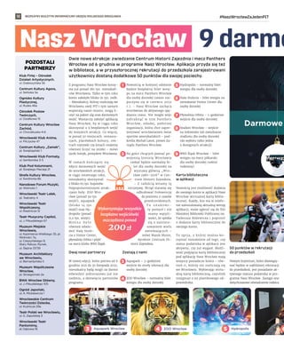 BEZPŁATNY BIULETYN INFORMACYJNY URZĘDU MIEJSKIEGO WROCŁAWIA #NaszWrocławZaJedenPIT
12
Nasz Wrocław  9 darmo
Dwie nowe atrakcje: zwiedzanie Centrum Historii Zajezdnia i mecz Panthers
Wrocław od 6 grudnia w programie Nasz Wrocław. Aplikacja przyda się też
w bibliotece, a w przyszłorocznej rekrutacji do przedszkola zarejestrowani
użytkownicy dostaną dodatkowe 50 punktów dla swojej pociechy.
Z programu Nasz Wrocław korzy-
sta już ponad 180 tys. mieszkań-
ców Wrocławia. Tylko w tym roku
konto założyło blisko 91 tys. osób.
– Mieszkańcy, którzy rozliczają we
Wrocławiu swój PIT i tym samym
wspierają nasze miasto, mogą li-
czyć na pakiet ulg oraz darmowych
wejść. Wystarczy założyć aplikację
Nasz Wrocław, by w ciągu roku
skorzystać z 9 bezpłatnych wejść
do miejskich atrakcji. Co więcej,
w ponad 50 miejscach: restaura-
cjach, placówkach kultury, cen-
trach rozrywki czy kinach możemy
również liczyć na zniżki – mówi
Jacek Sutryk, prezydent Wrocławia.
W  ramach kończącej się
edycji darmowych wejść
do wrocławskich atrakcji,
w ciągu ostatniego roku,
mieszkańcy skorzystali
z blisko 65 tys. kuponów.
Najpopularniejszymi atrak-
cjami były: ZOO Wro-
cław (ponad 39 tys.
wejść), aquapark
(blisko 14 tys.
wejść) oraz Hy-
dropolis (ponad
9,2 tys. wizyt).
M o ż n a b y ł o
również odwie-
dzić Halę Stule-
cia z Visitor Center,
pływalnię Orbita i pójść
na mecz klubu WKS Śląsk.
Dwaj nowi partnerzy
W nowej edycji, która potrwa od 6
grudnia 2021 do 30 listopada 2022,
mieszkańcy będą mogli za darmo
odwiedzić jednorazowo już nie
siedmiu, a dziewięciu partnerów
programu.
1.	 Nowością w kolejnej odsłonie
będzie bezpłatny bilet wstę-
pu na mecz Panthers Wrocław
dla osoby dorosłej (sezon roz-
poczyna się w czerwcu 2022
r.). – Nasz Wrocław zachęca
wrocławian do aktywnego spę-
dzania czasu. Nie mogło więc
zabraknąć w  nim Panthers
Wrocław, młodej, ambitnej
organizacji, która chce zapre-
zentować wrocławianom świat
sportów amerykańskich – pod-
kreśla Michał Latoś, prezes Za-
rządu Panthers Wrocław.
2.	 Na gości chcących poznać po-
wojenną historię Wrocławia
czekać będzie normalny bi-
let dla osoby dorosłej na
wystawę główną „Wro-
cław 1980–2016” w Cen-
trum Historii Zajezdnia.
– Z radością witamy tę
inicjatywę. Wciąż staramy się
odbudować frekwencję
do poziomu z czasów
przedcovidowych.
T o z n a k o m i -
ty pomysł i nie
mamy wątpli-
wości, że spotka
się z zaintere-
sowaniem wielu
zwiedzających –
mówi Marek Mutor,
dyrektor Centrum Hi-
storii Zajezdnia.
Zostają z nami
3.	 Aquapark – 2-godzinne
wejście do strefy rekreacji dla
osoby dorosłej
4.	ZOO Wrocław – normalny bilet
wstępu dla osoby dorosłej
5.	Hydropolis – normalny bilet
wstępu dla osoby dorosłej
6.	Hala Stulecia – bilet wstępu na
zwiedzanie Visitor Center dla
osoby dorosłej
7.	 Pływalnia Orbita – 1-godzinne
wejście dla osoby dorosłej
8.	Stadion Wrocław – wejście
na lodowisko lub zwiedzanie
stadionu dla osoby dorosłej
(do wyboru tylko jedna
z dostępnych atrakcji)
9.	WKS Śląsk Wrocław – bilet
wstępu na mecz piłkarski
dla osoby dorosłej (sektor
rodzinny)
Karta biblioteczna
w aplikacji
Nowością jest możliwość dodania
do swojego konta w aplikacji Nasz
Wrocław wirtualnej karty biblio-
tecznej. Każdy, kto ma w telefo-
nie zainstalowaną aktualną wersję
aplikacji, może zgłosić się do filii
Miejskiej Biblioteki Publicznej im.
Tadeusza Różewicza i poprosić
o dodanie karty bibliotecznej do
swojego konta.
To opcja, z  której można ko-
rzystać niezależnie od tego, czy
status podatnika w aplikacji jest
aktywny, czy już wygasł. Możli-
wość podpięcia karty bibliotecznej
pod aplikację Nasz Wrocław mają
wszyscy posiadacze konta – rów-
nież ci, którzy nie rozliczają się
we Wrocławiu. Wybierając wirtu-
alną kartę biblioteczną, czytelnik
rezygnuje z jej plastikowego od-
powiednika.
50 punktów w rekrutacji
do przedszkoli
Nowym kryterium, które obowiązy-
wać będzie w najbliższej rekrutacji
do przedszkoli, jest posiadanie ak-
tywnego statusu podatnika w pro-
gramie Nasz Wrocław. Zastąpi ono
dotychczasowe oświadczenie rodzica
POZOSTALI
PARTNERZY
Klub Firlej – Ośrodek
Działań Artystycznych,
ul. Grabiszyńska 56
Centrum Kultury Agora,
ul. Serbska 5a
Ognisko Kultury
Plastycznej,
ul. Ruska 46a
Ośrodek Postaw
Twórczych,
ul. Działkowa 15
Centrum Kultury Wrocław
Zachód,
ul. Chociebuska 4-6
Wrocławski Klub Anima,
ul. Pilczycka 47
Centrum Kultury „Zamek”,
pl. Świętojański 1
Wrocławski Klub Formaty,
ul. Samborska 3-5
Klub Pod Kolumnami,
pl. Świętego Macieja 21
Strefa Kultury Wrocław,
ul. Świdnicka 8b
Narodowe Forum Muzyki,
pl. Wolności 1
Wrocławski Teatr Lalek,
pl. Teatralny 4
Wrocławski Teatr
Współczesny,
ul. Rzeźnicza 12
Teatr Muzyczny Capitol,
ul. J. Piłsudskiego 67
Muzeum Miejskie
Wrocławia,
ul. Kazimierza Wielkiego 35, pl.
Wolności 7a,
ul. Cieszyńskiego 9,
Stary Ratusz, Rynek,
ul. Ślężna 37/39
Muzeum Architektury
we Wrocławiu,
ul. Bernardyńska 5
Muzeum Współczesne
Wrocław,
pl. Strzegomski 2a
BWA Wrocław Główny,
ul. J. Piłsudskiego 105
Ogród Japoński,
ul. A. Mickiewicza 1
Wrocławskie Centrum
Twórczości Dziecka,
ul. Kuźnicza 29a
Teatr Polski we Wrocławiu,
ul. G. Zapolskiej 3
Wrocławski Teatr
Pantomimy,
al. Dębowa 16 Aquapark Wrocław ZOO Wrocław Hydropolis
3 4 5 6
Wykorzystując wszystkie
bezpłatne wejściówki
oszczędzasz ponad
200zł
1
2
3
4
5
6
7
8
9
 